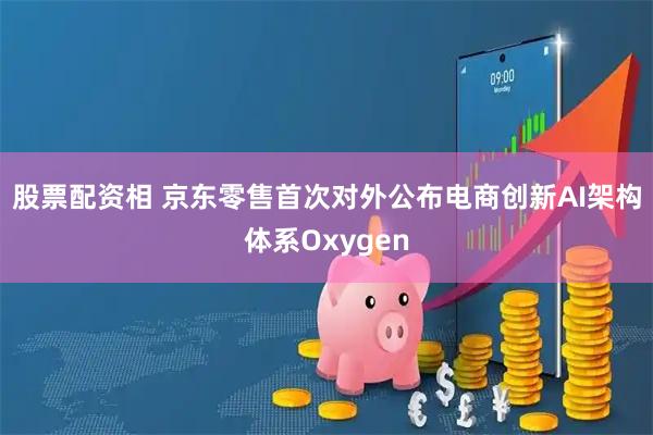 股票配资相 京东零售首次对外公布电商创新AI架构体系Oxygen