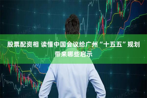 股票配资相 读懂中国会议给广州“十五五”规划带来哪些启示