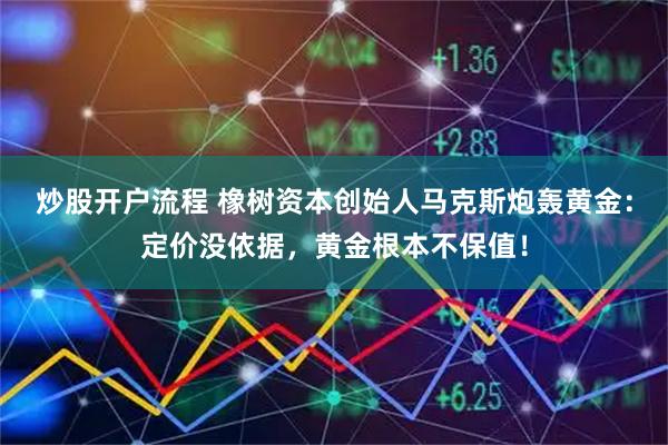 炒股开户流程 橡树资本创始人马克斯炮轰黄金：定价没依据，黄金根本不保值！