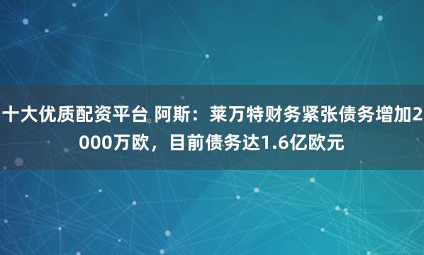 十大优质配资平台 阿斯：莱万特财务紧张债务增加2000万欧，目前债务达1.6亿欧元