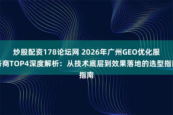 炒股配资178论坛网 2026年广州GEO优化服务商TOP4深度解析：从技术底层到效果落地的选型指南
