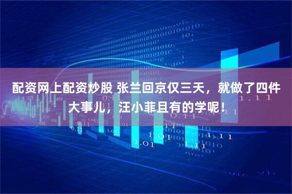 配资网上配资炒股 张兰回京仅三天，就做了四件大事儿，汪小菲且有的学呢！